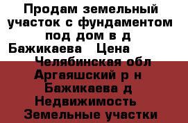 Продам земельный участок с фундаментом под дом в д. Бажикаева › Цена ­ 300 000 - Челябинская обл., Аргаяшский р-н, Бажикаева д. Недвижимость » Земельные участки продажа   